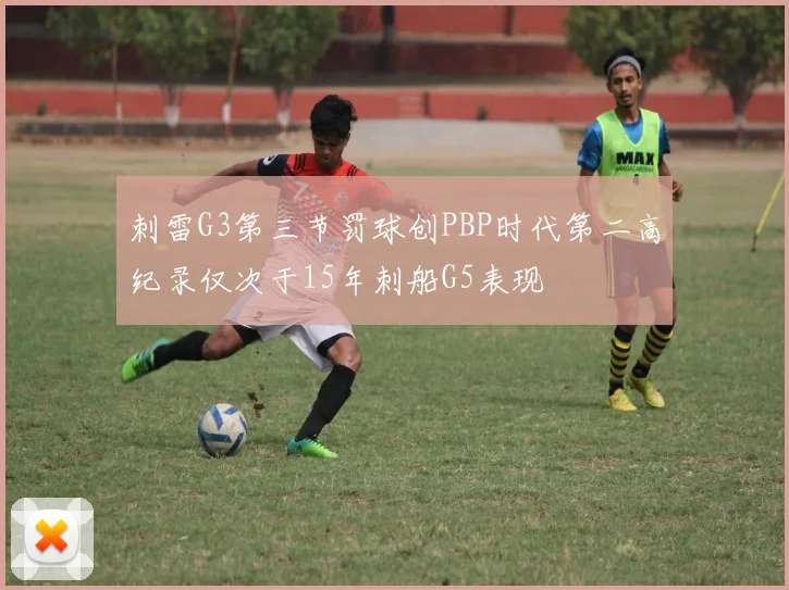 刺雷G3第三节罚球创PBP时代第二高纪录仅次于15年刺船G5表现