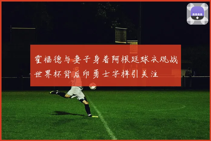 霍福德与妻子身着阿根廷球衣观战世界杯背后印勇士字样引关注