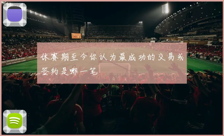 休赛期至今你认为最成功的交易或签约是哪一笔