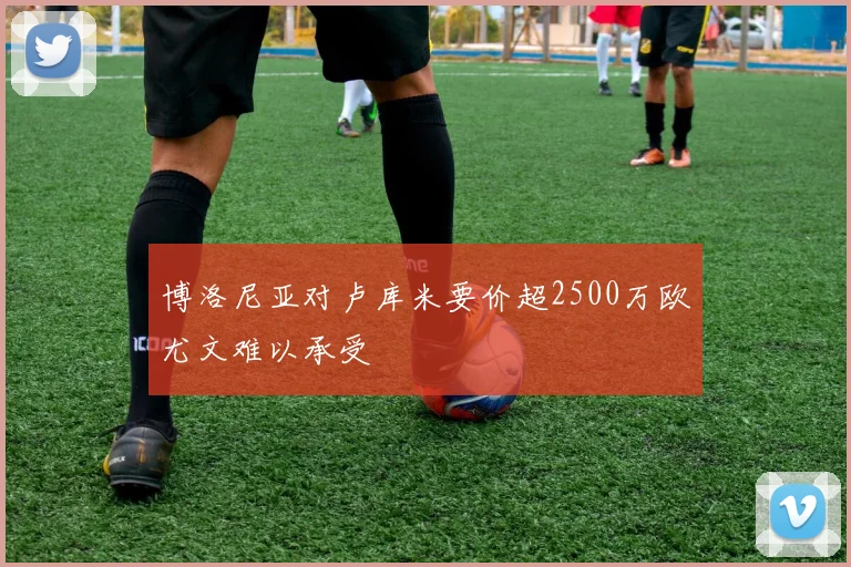 博洛尼亚对卢库米要价超2500万欧尤文难以承受