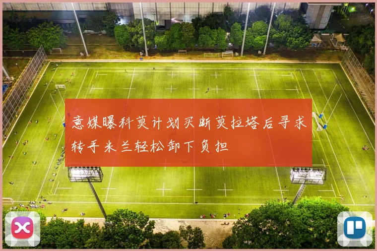 意媒曝科莫计划买断莫拉塔后寻求转手米兰轻松卸下负担